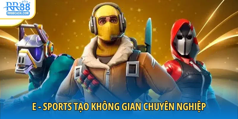 E-Sports tạo không gian chuyên nghiệp